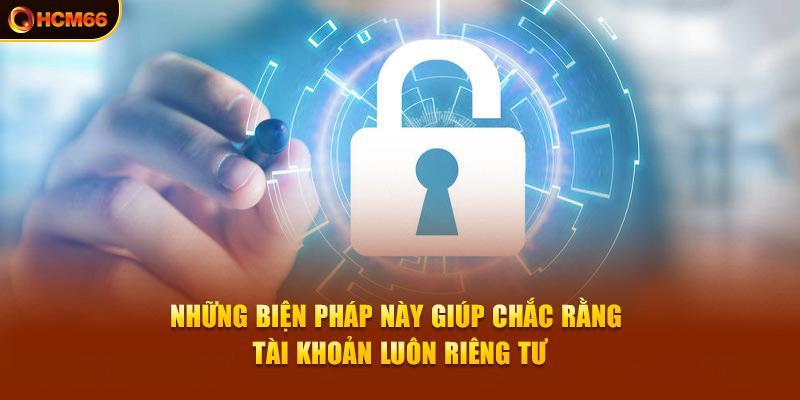 Những biện pháp này giúp chắc rằng tài khoản luôn riêng tư