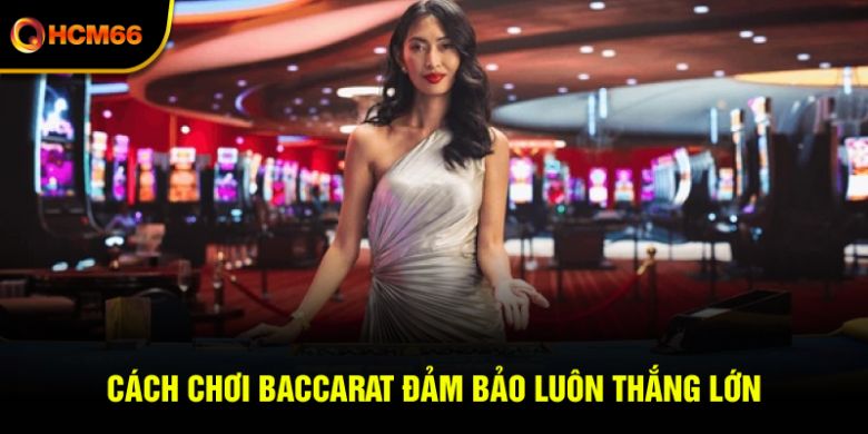 Cách chơi Baccarat đảm bảo luôn thắng lớn