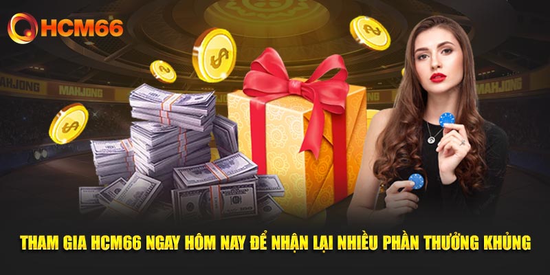 Tham gia HCM66 ngay hôm nay để nhận lại nhiều phần thưởng khủng